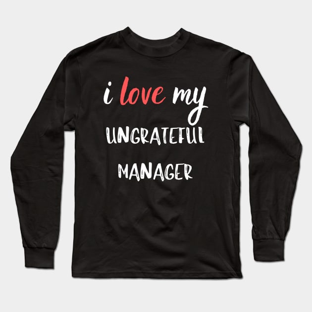 I Love my Ungrateful Manager Long Sleeve T-Shirt by Closer T-shirts